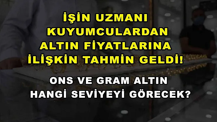 İşin uzmanı kuyumculardan altın fiyatlarına ilişkin tahmin geldi! Ons ve gram altın hangi seviyeyi görecek?