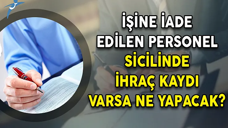 İşine İade Edilen Personel Sicilinde İhraç Kaydı Varsa Ne Yapacak?