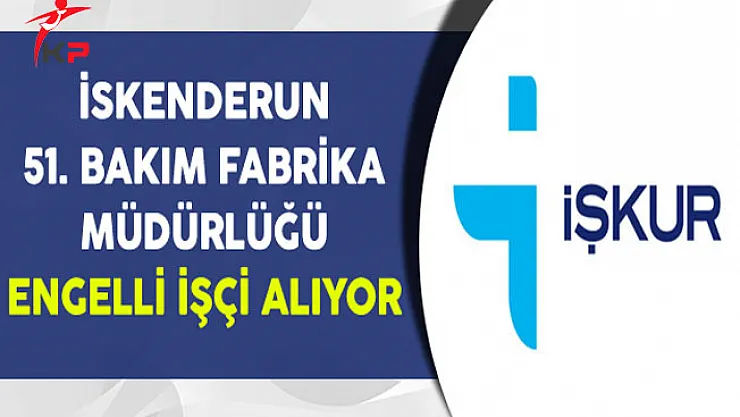 İskenderun 51. Bakım Fabrika Müdürlüğü Engelli İşçi Alıyor