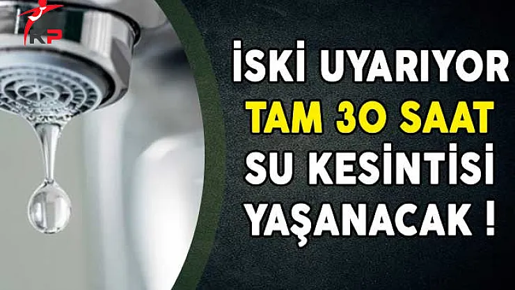 İSKİ Uyarıyor Tam 30 Saat Su Kesintisi Yaşanacak!