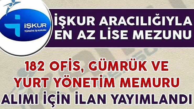 İŞKUR Aracılığıyla 182 Ofis Personeli, Gümrük ve Yurt Yönetim Memuru Alım İlanı Yayımlandı