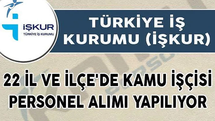 İŞKUR Aracılığıyla 22 İl ve İlçe'de kamu işçisi personel alımı yapılıyor