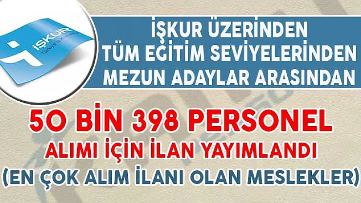 İŞKUR Aracılığıyla 50 Bin 398 Personel Alımı İçin İlan Yayımlandı (En Çok Alım İlanı Olan Meslekler)