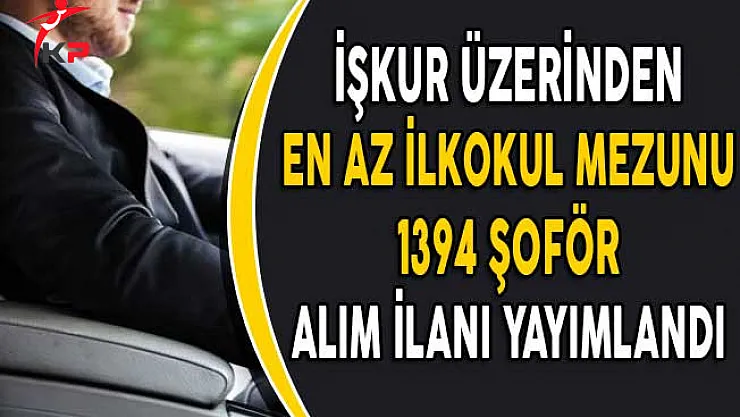 İşkur Aracılığıyla En Az İlkokul Mezunu 1394 Şoför Alım İlanı Yayımlandı!