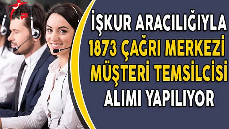 İşkur Aracılığıyla En Az Lise Mezunu 1873 Çağrı Merkezi Müşteri Temsilcisi Aranıyor!