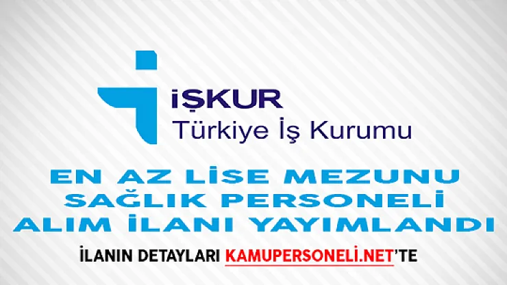 İŞKUR Aracılığıyla En Az Lise Mezunu Sağlık Personeli Alım İlanı Yayımlandı