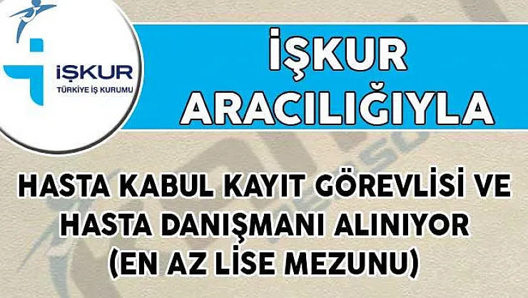 İŞKUR Aracılığıyla Hasta Kabul Kayıt Görevlisi ve Hasta Danışmanı Alınıyor! (En Az Lise Mezunu)