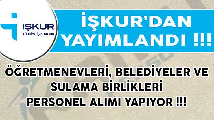 İŞKUR Aracılığıyla Öğretmenevleri, Belediyeler ve Sulama Birlikleri Bünyesine Personel Alımı Yapılıyor!