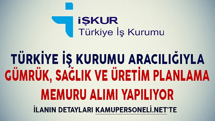 İşkur Aracılığıyla Sağlık, Gümrük ve Üretim Planlama Memuru Alımı Yapılıyor