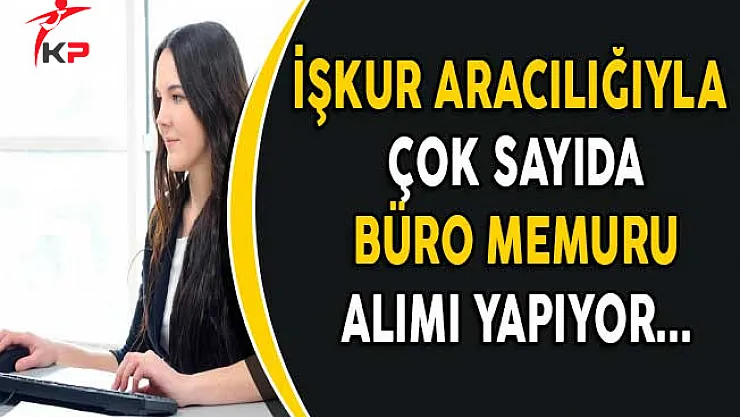 İşkur Aracılığıyla Türkiye Geneli Çok Sayıda Büro Memuru Alımı Yapılıyor