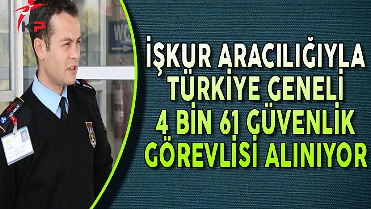 iŞKUR Aracılığıyla Türkiye Genelinde 4 Bin 61 Güvenlik Görevlisi Alınıyor
