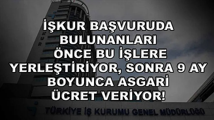 İŞKUR başvuruda bulunanları önce bu işlere yerleştiriyor, sonra 9 ay boyunca asgari ücret veriyor!