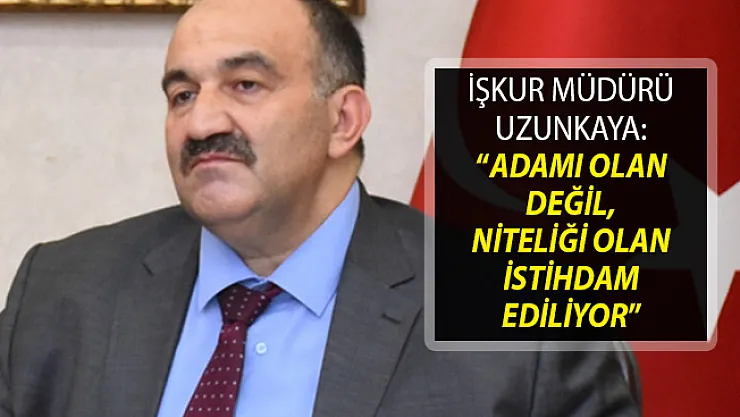 İŞKUR Genel Müdürü Cafer Uzunkaya: Adamı Olan Değil, Niteliği Olan İstihdam Ediliyor
