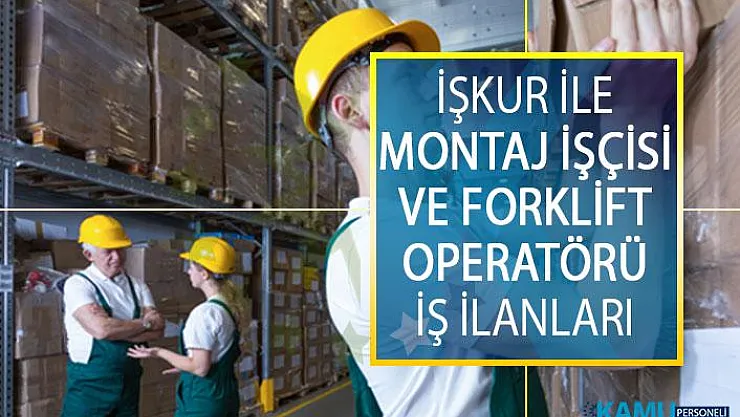 İŞKUR İle Montaj İşçisi ve Forklift Operatörü İş İlanları! İŞKUR İş İlanları Başvuru Şartları Neler?