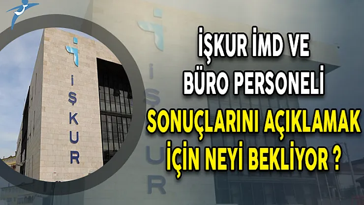 İŞKUR İMD ve Büro Personeli Sonuçlarını Açıklamak İçin Neyi Bekliyor ?