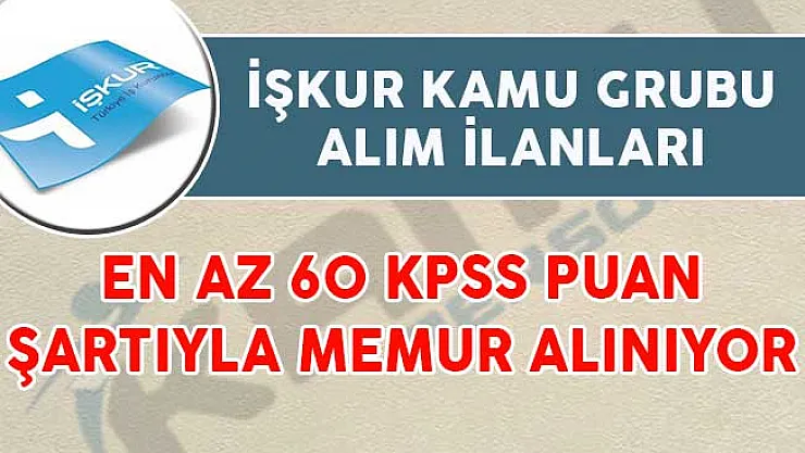 İŞKUR Kamu Grubu Alım İlanları! En Az 60 KPSS İle Memur Alımı Yapılıyor