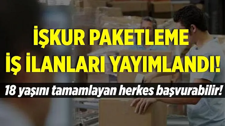 İŞKUR paketleme iş ilanları yayımlandı! 18 yaşını tamamlayan herkes başvurabilir!