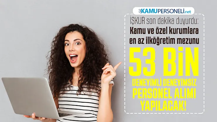 İŞKUR son dakika duyurdu: Kamu ve özel kurumlara en az ilköğretim mezunu 53 bin deneyimli deneyimsiz personel alımı yapılacak!