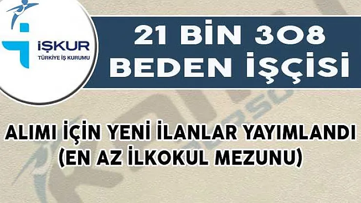İŞKUR Üzerinden 21 Bin 308 Beden İşçisi Alımı İçin Yeni İlanlar Yayımlandı! (En Az İlkokul Mezunu)