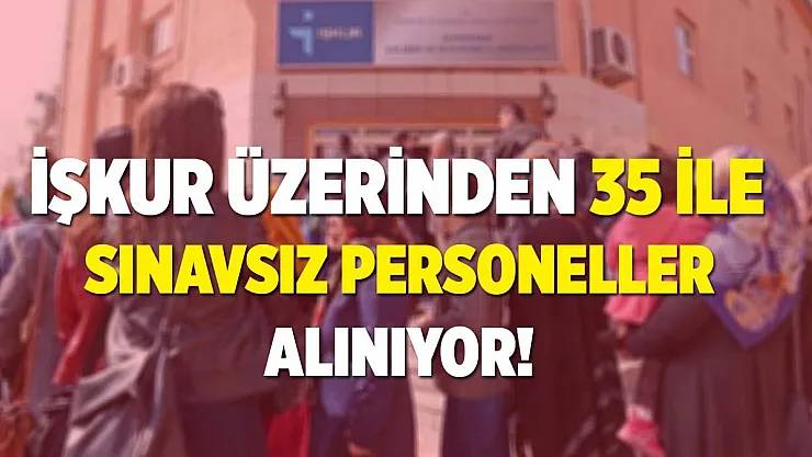 İŞKUR üzerinden 35 ile sınavsız personeller alınıyor!