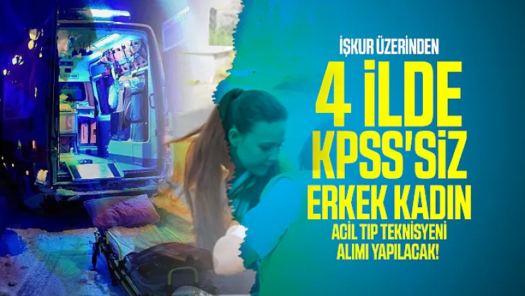 İŞKUR üzerinden 4 ilde KPSS'siz erkek kadın Acil Tıp Teknisyeni alımı yapılacak! Başvuru şartları açıklandı