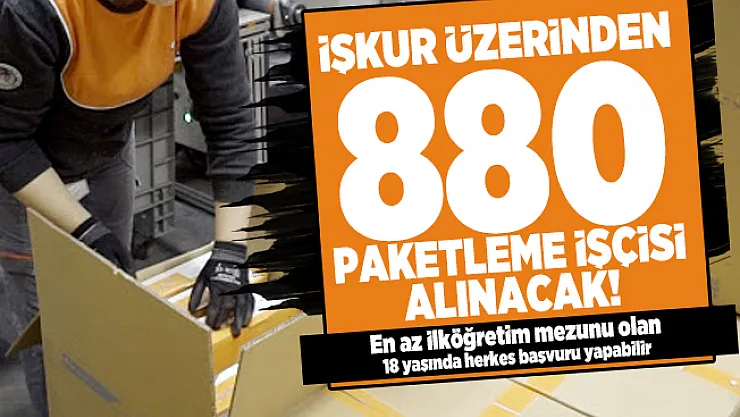 İŞKUR üzerinden 880 Paketleme işçisi alınacak! En az ilköğretim mezunu olan 18 yaşında herkes başvuru yapabilir