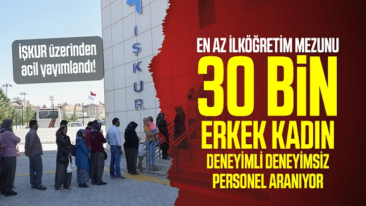 İŞKUR üzerinden acil yayımlandı! En az ilköğretim mezunu 30 bin erkek kadın deneyimli deneyimsiz personel aranıyor