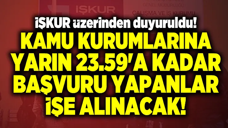 İŞKUR üzerinden duyuruldu! Kamu kurumlarına yarın 23.59'a kadar başvuru yapanlar işe alınacak!