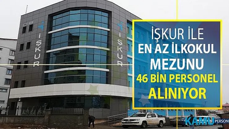 İŞKUR Üzerinden En Az İlkokul Mezunu 46 Bin Personel Alımı Yapılıyor