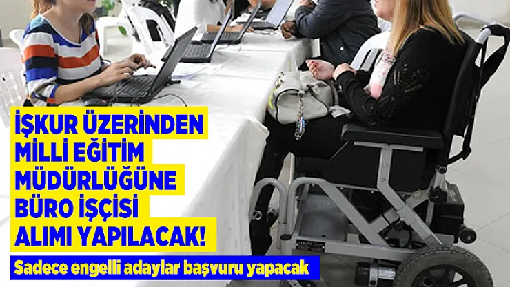 İŞKUR üzerinden Milli Eğitim Müdürlüğüne büro işçisi alımı yapılacak! Sadece engelli adaylar başvuru yapacak