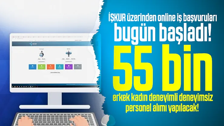 İŞKUR üzerinden online iş başvuruları bugün başladı! 55 bin erkek kadın deneyimli deneyimsiz personel alımı yapılacak!