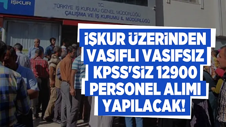 İŞKUR üzerinden vasıflı vasıfsız KPSS'siz 12900 personel alımı yapılacak!
