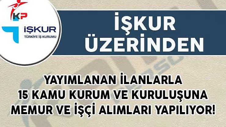 İŞKUR Üzerinden Yayımlanan İlanlarla 15 Kamu Kurum ve Kuruluşuna Memur ve İşçi Alımları Yapılıyor!
