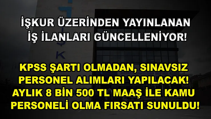 İŞKUR Üzerinden Yayınlanan İş İlanları Güncelleniyor! KPSS Şartı Olmadan, Sınavsız Personel Alımları Yapılacak! Aylık 8 bin 500 TL Maaş ile Kamu Personeli Olma Fırsatı Sunuldu!