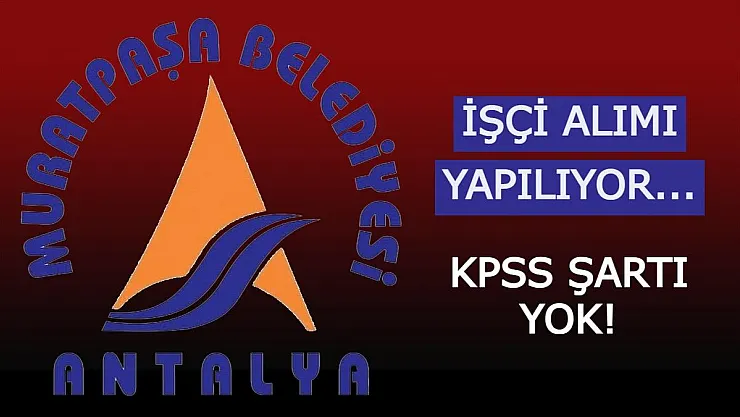 İŞKUR'da yayımlandı! Muratpaşa Belediyesi vasıflı vasıfsız eleman alıyor!