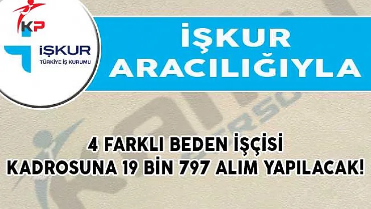 İŞKUR'dan 4 Farklı Beden İşçisi Kadrosuna 19 Bin 797 Alım Yapılacak!