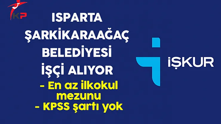 Isparta Şarkikaraağaç Belediye Başkanlığı En Az İlkokul Mezunu İşçi Alıyor
