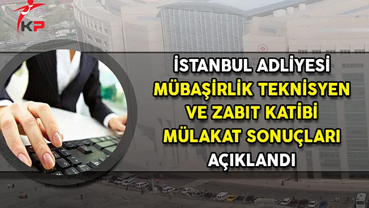 İstanbul Adliyesi Sözleşmeli Zabıt Katibi Mübaşir ve Teknisyen Alımı Mülakat Sonuçları Açıklandı!