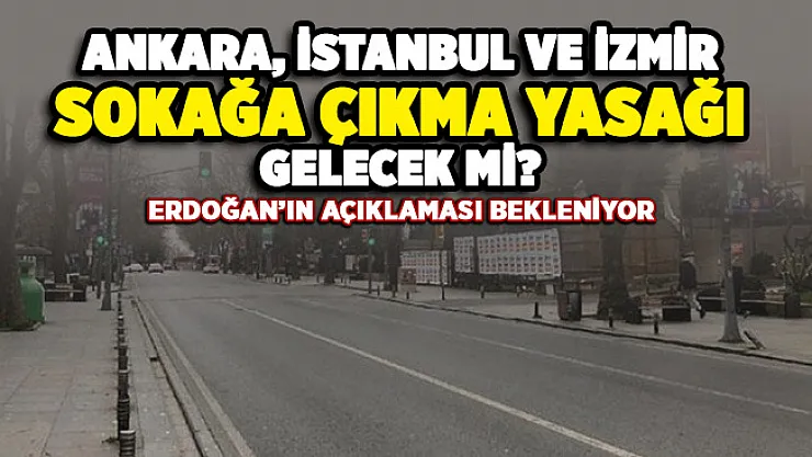 İstanbul, Ankara ve İzmir sokağa çıkma yasağı gelecek mi? Kabine Toplantısında çıkacak kararlar merak konusu oldu