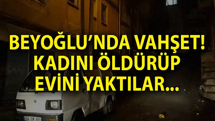 İstanbul Beyoğlu'nda Vahşet! Kadını Öldürüp Evini Yaktılar