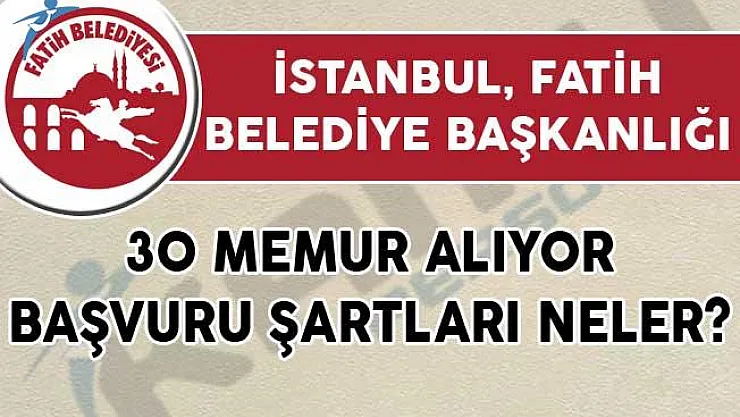 İstanbul Fatih Belediye Başkanlığı 30 Memur Alıyor! Başvuru Şartları Neler?