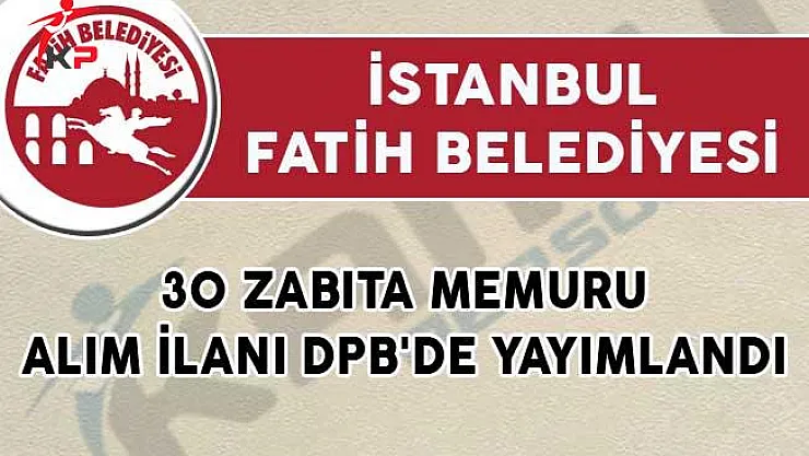 İstanbul Fatih Belediyesi 30 Zabıta Memuru Alım İlanı DPB'de Yayımlandı!