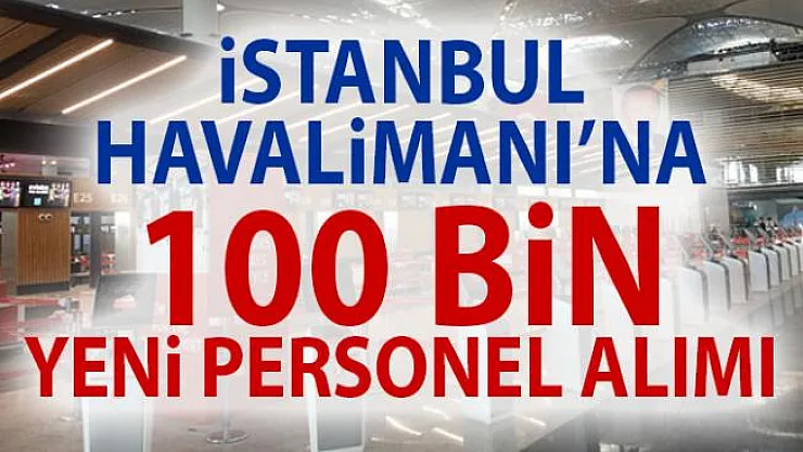 İstanbul Havalimanı'na 100 Bin Yeni Personel Alımı ve Alım Yapılacak Meslekler, Başvuru Koşulları