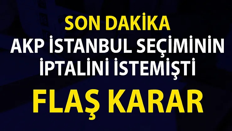 İstanbul İl Seçim Kurulu, AKP'nin Seçim iptali başvurusu hakkında ki kararını verdi!..