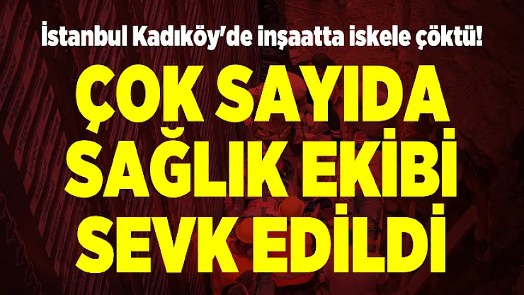 İstanbul Kadıköy'de inşaatta iskele çöktü! Çok sayıda sağlık ekibi sevk edildi