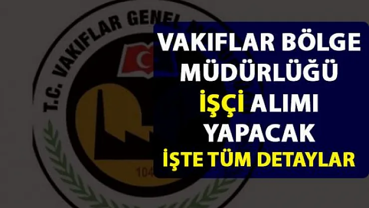 İstanbul Vakıflar Bölge Müdürlüğü işçi alımı yapacak! İşçi alımı başvurusu detayları