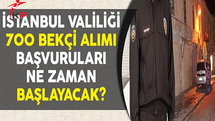 İstanbul Valiliği  KPSS Şartsız 700 Bekçi Alımı Başvuruları Ne Zaman Başlayacak?