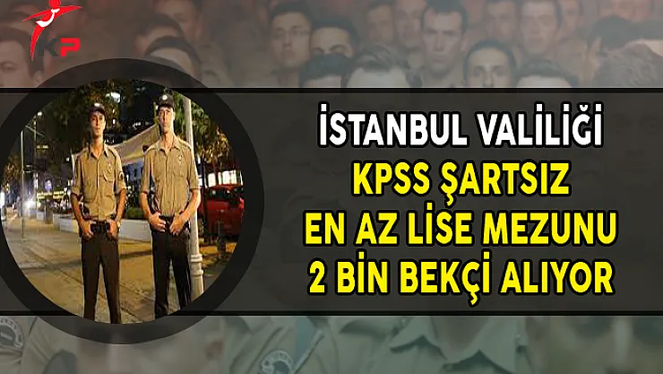 İstanbul Valiliği KPSS Şartsız En Az Lise Mezunu 2 Bin Bekçi Alım İlanı
