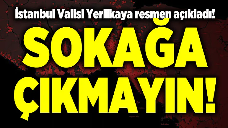 İstanbul Valisi Yerlikaya resmen açıkladı! Sokağa çıkmayın!