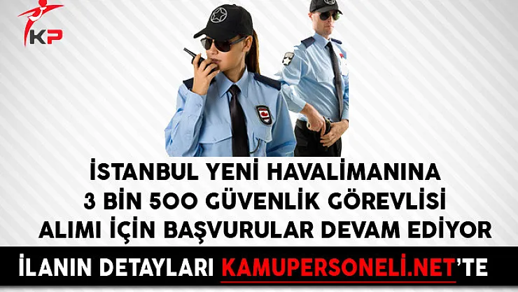 İstanbul Yeni Havalimanına 3 Bin 500 Güvenlik Görevlisi Alımı İçin Başvurular Devam Ediyor